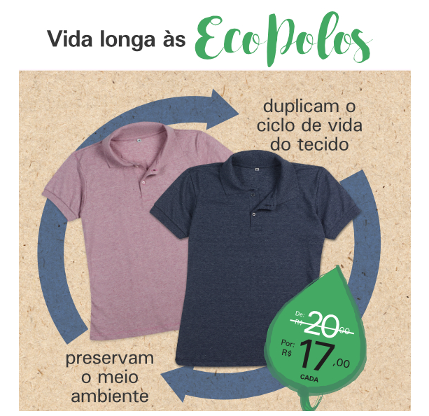 Ecofibra. Polos 100% recicladas que duplicam o ciclo de vida do produto e ao mesmo tempo preservam o meio ambiente.